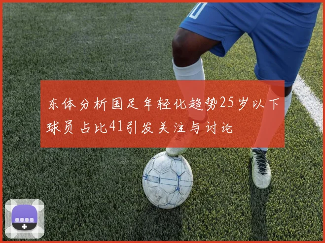 东体分析国足年轻化趋势25岁以下球员占比41引发关注与讨论