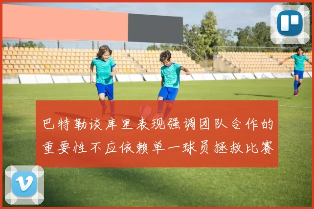 巴特勒谈库里表现强调团队合作的重要性不应依赖单一球员拯救比赛