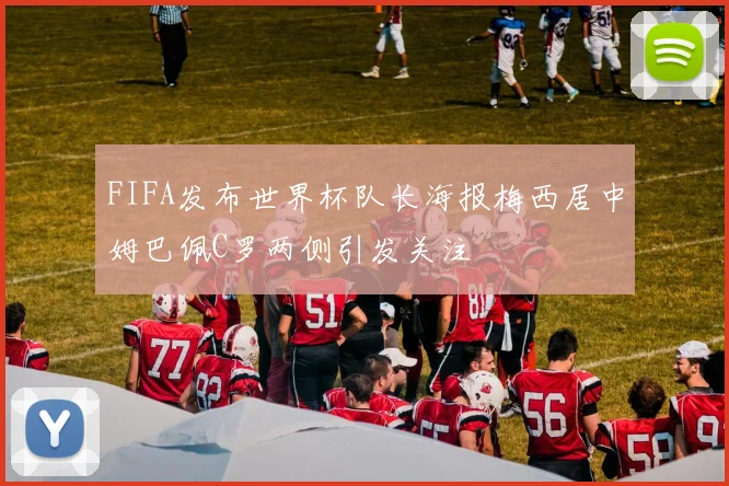 FIFA发布世界杯队长海报梅西居中姆巴佩C罗两侧引发关注