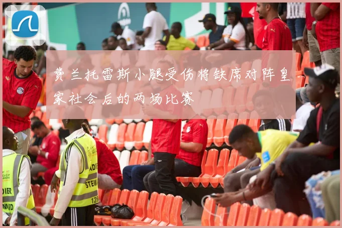 费兰托雷斯小腿受伤将缺席对阵皇家社会后的两场比赛