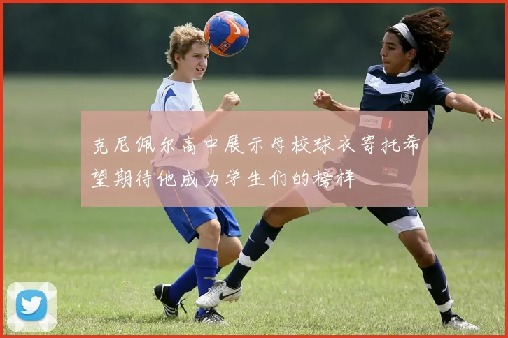 克尼佩尔高中展示母校球衣寄托希望期待他成为学生们的榜样