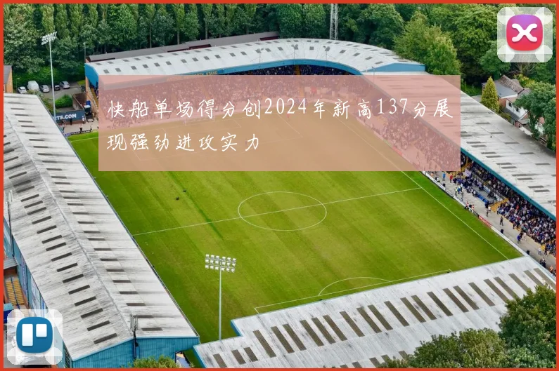快船单场得分创2024年新高137分展现强劲进攻实力