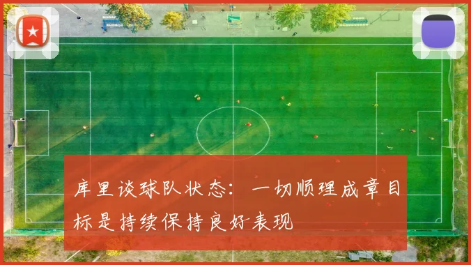 库里谈球队状态：一切顺理成章目标是持续保持良好表现