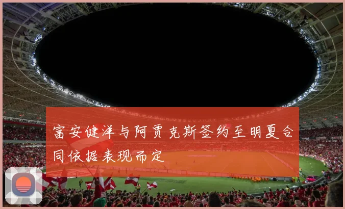 富安健洋与阿贾克斯签约至明夏合同依据表现而定