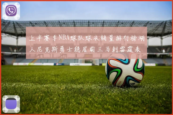 上半赛季NBA球队球衣销量排行榜湖人尼克斯勇士稳居前三马刺雷霆表现抢眼