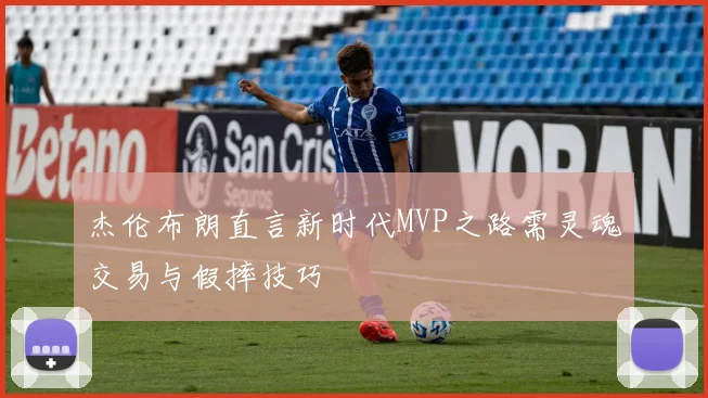 杰伦布朗直言新时代MVP之路需灵魂交易与假摔技巧