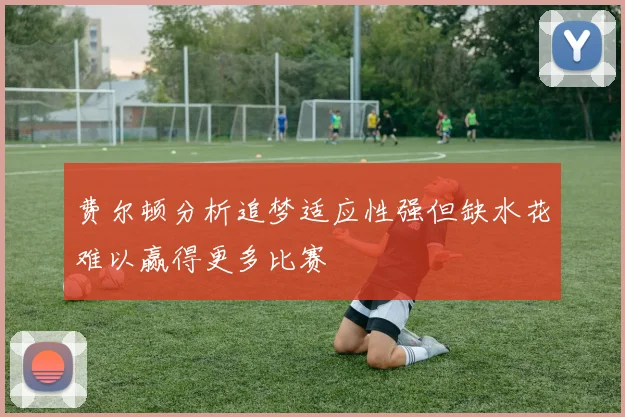 费尔顿分析追梦适应性强但缺水花难以赢得更多比赛