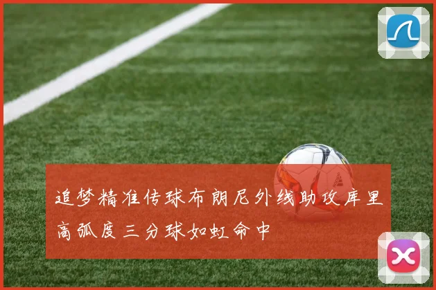 追梦精准传球布朗尼外线助攻库里高弧度三分球如虹命中