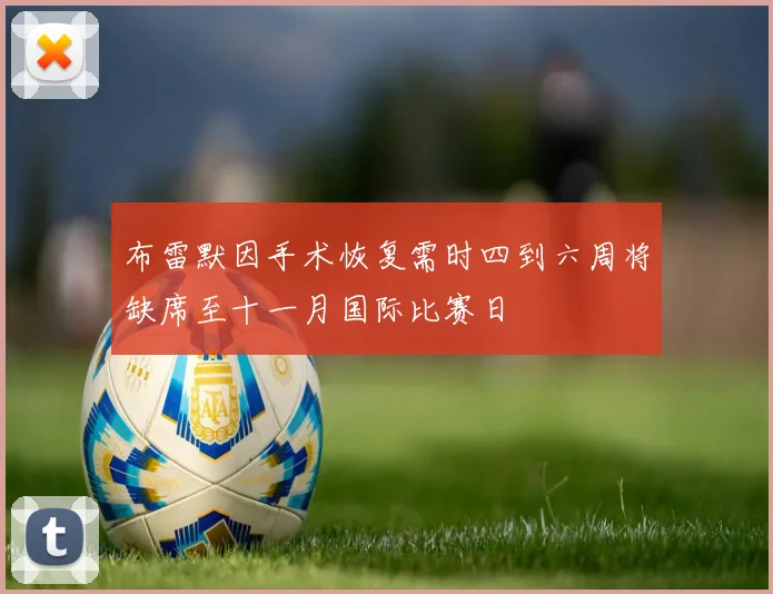 布雷默因手术恢复需时四到六周将缺席至十一月国际比赛日