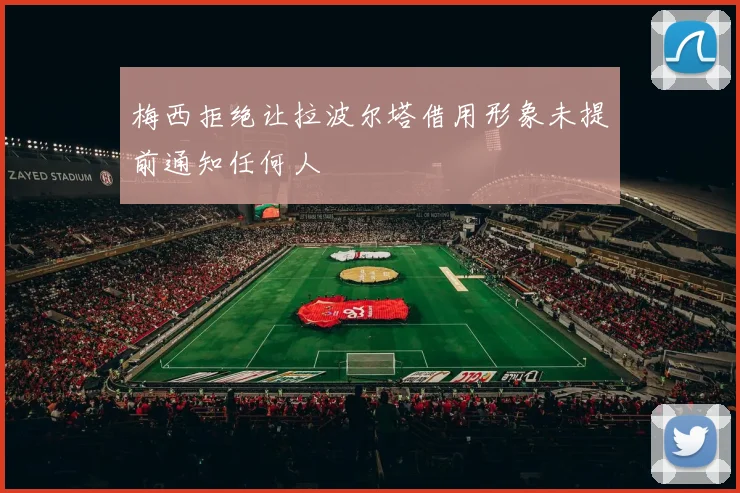 梅西拒绝让拉波尔塔借用形象未提前通知任何人