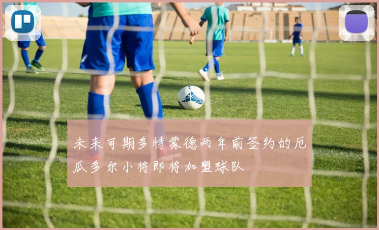 未来可期多特蒙德两年前签约的厄瓜多尔小将即将加盟球队