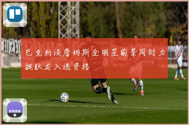 巴克利谈詹姆斯全明星前景同时力挺狄龙入选资格