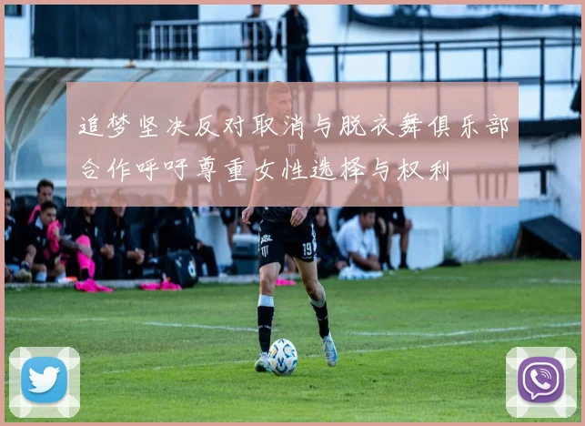 追梦坚决反对取消与脱衣舞俱乐部合作呼吁尊重女性选择与权利