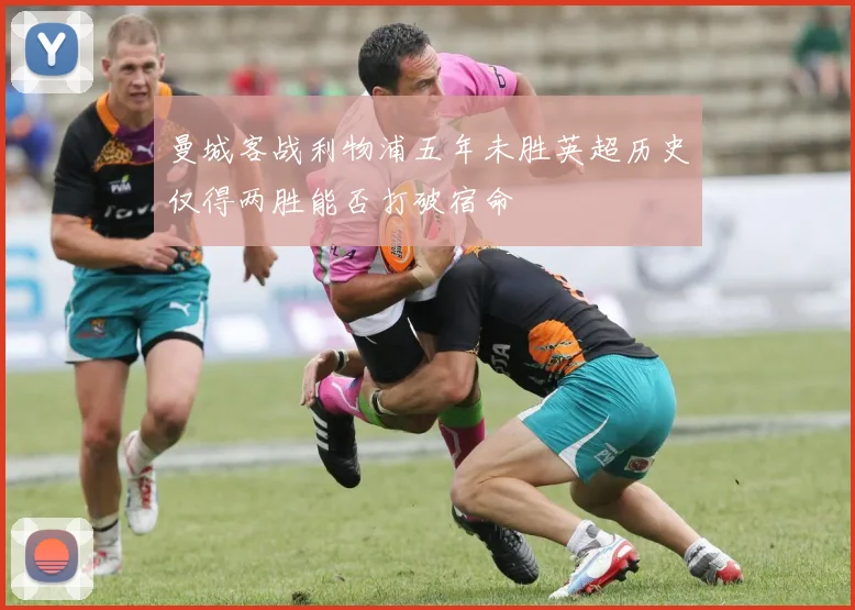 曼城客战利物浦五年未胜英超历史仅得两胜能否打破宿命