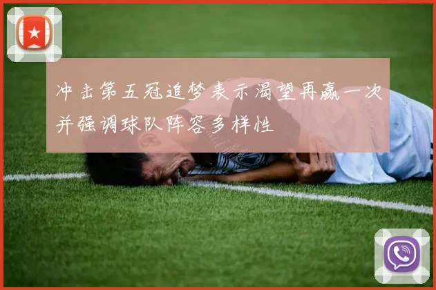 冲击第五冠追梦表示渴望再赢一次并强调球队阵容多样性